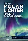 Polarlichter Finden und Fotografieren, Schritt für Schritt zum Nordlichterlebnis, inkl. Smartphone Fotografie & Island Tipps